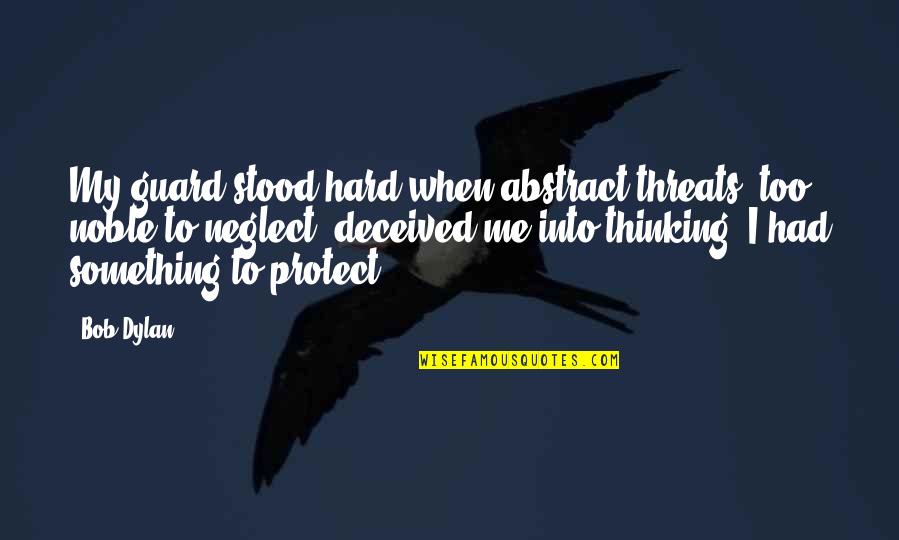 Agape Quote Quotes By Bob Dylan: My guard stood hard when abstract threats, too Agape Quote Quotes By Bob Dylan: My guard stood hard when abstract threats, too