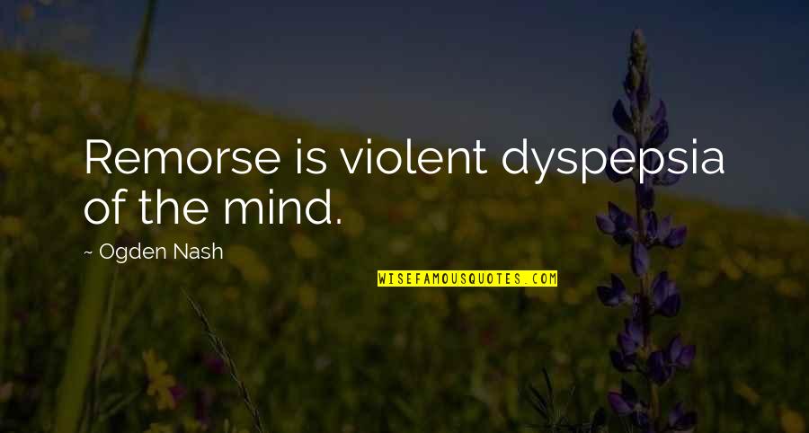 Agape Satori Quotes By Ogden Nash: Remorse is violent dyspepsia of the mind.