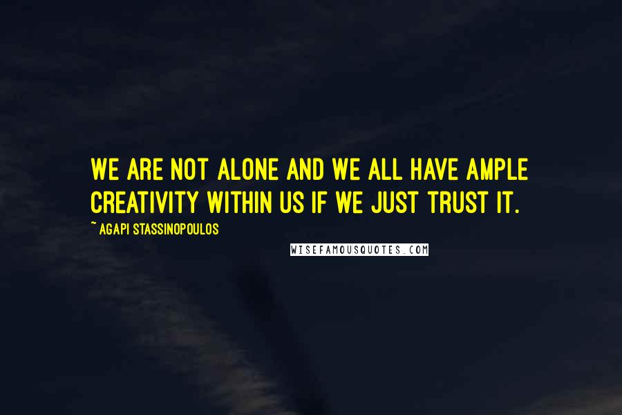 Agapi Stassinopoulos quotes: We are not alone and we all have ample creativity within us if we just trust it.