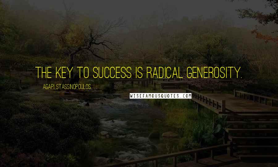 Agapi Stassinopoulos quotes: The key to success is radical generosity.