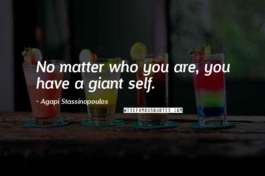 Agapi Stassinopoulos quotes: No matter who you are, you have a giant self.