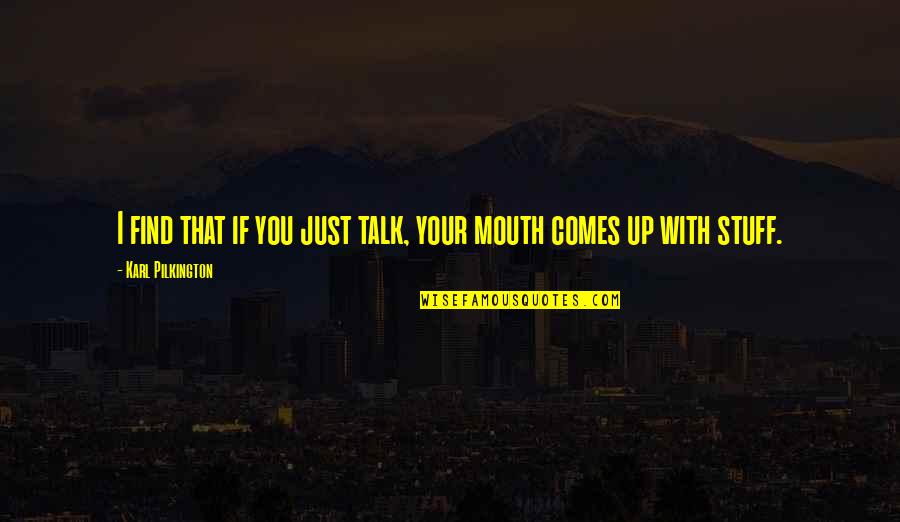 Agapie Cooper Diaz Quotes By Karl Pilkington: I find that if you just talk, your Agapie Cooper Diaz Quotes By Karl Pilkington: I find that if you just talk, your
