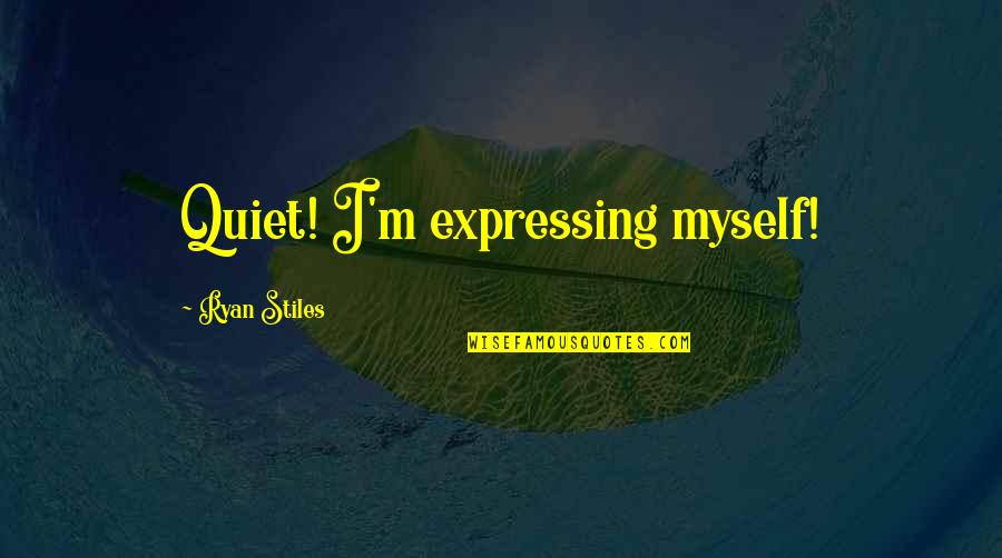 Agapie Cooper Diaz Quotes By Ryan Stiles: Quiet! I'm expressing myself! Agapie Cooper Diaz Quotes By Ryan Stiles: Quiet! I'm expressing myself!
