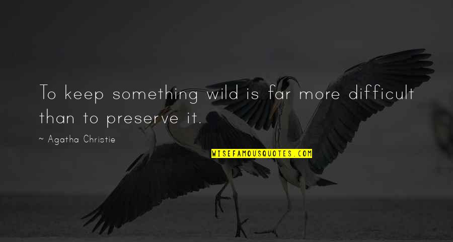 Agapitos Villas Quotes By Agatha Christie: To keep something wild is far more difficult Agapitos Villas Quotes By Agatha Christie: To keep something wild is far more difficult