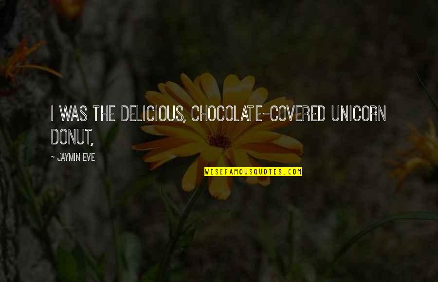 Agaricineae Quotes By Jaymin Eve: I was the delicious, chocolate-covered unicorn donut,