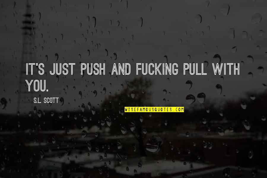 Agarikon Mushrooms Quotes By S.L. Scott: It's just push and fucking pull with you. Agarikon Mushrooms Quotes By S.L. Scott: It's just push and fucking pull with you.
