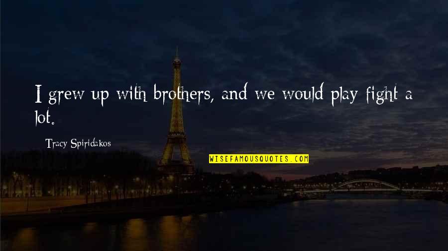 Agarrar La Onda Quotes By Tracy Spiridakos: I grew up with brothers, and we would Agarrar La Onda Quotes By Tracy Spiridakos: I grew up with brothers, and we would