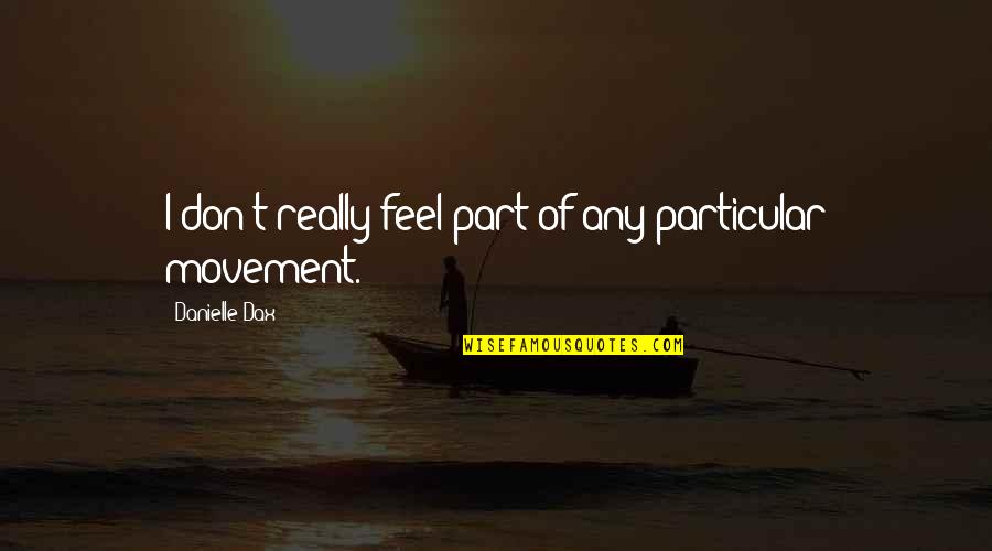 Agarrate Quotes By Danielle Dax: I don't really feel part of any particular Agarrate Quotes By Danielle Dax: I don't really feel part of any particular