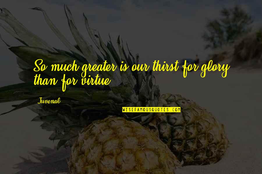 Agarren Al Quotes By Juvenal: So much greater is our thirst for glory