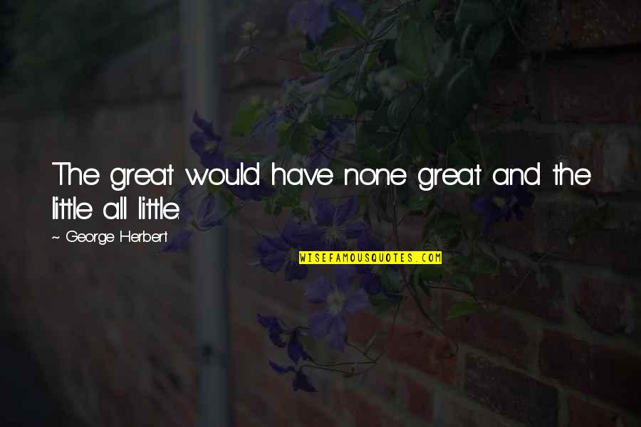 Agarro Mountain Quotes By George Herbert: The great would have none great and the Agarro Mountain Quotes By George Herbert: The great would have none great and the