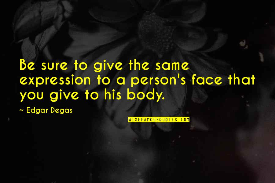 Agarrones Quotes By Edgar Degas: Be sure to give the same expression to