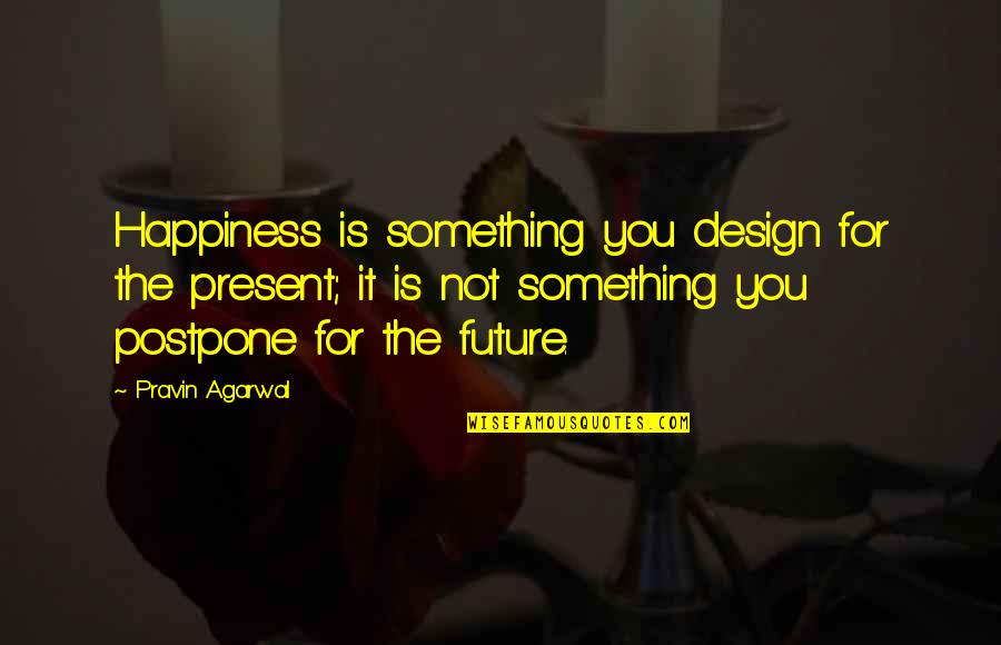 Agarwal Quotes By Pravin Agarwal: Happiness is something you design for the present; Agarwal Quotes By Pravin Agarwal: Happiness is something you design for the present;