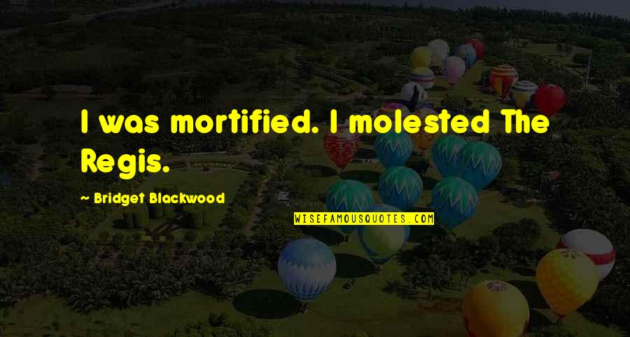 Agarwala Community Quotes By Bridget Blackwood: I was mortified. I molested The Regis.