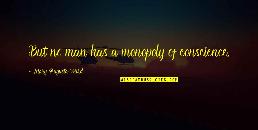 Agarwala Md Quotes By Mary Augusta Ward: But no man has a monopoly of conscience. Agarwala Md Quotes By Mary Augusta Ward: But no man has a monopoly of conscience.