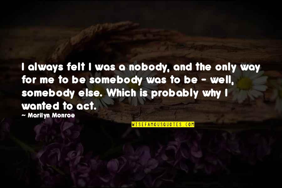 Agas Quotes By Marilyn Monroe: I always felt I was a nobody, and