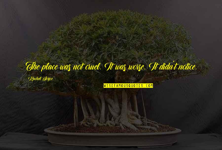 Agasatache Quotes By Rachel Joyce: The place was not cruel. It was worse. Agasatache Quotes By Rachel Joyce: The place was not cruel. It was worse.