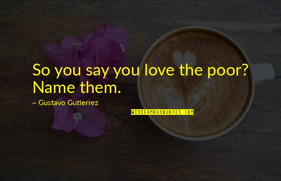 Agassi Book Quotes By Gustavo Gutierrez: So you say you love the poor? Name Agassi Book Quotes By Gustavo Gutierrez: So you say you love the poor? Name