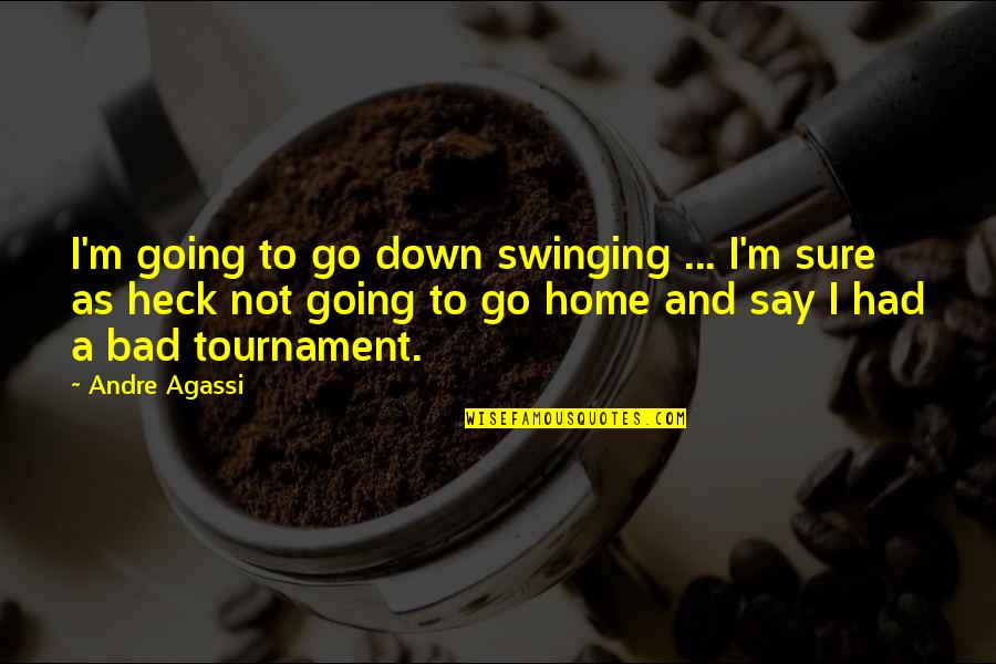 Agassi's Quotes By Andre Agassi: I'm going to go down swinging ... I'm