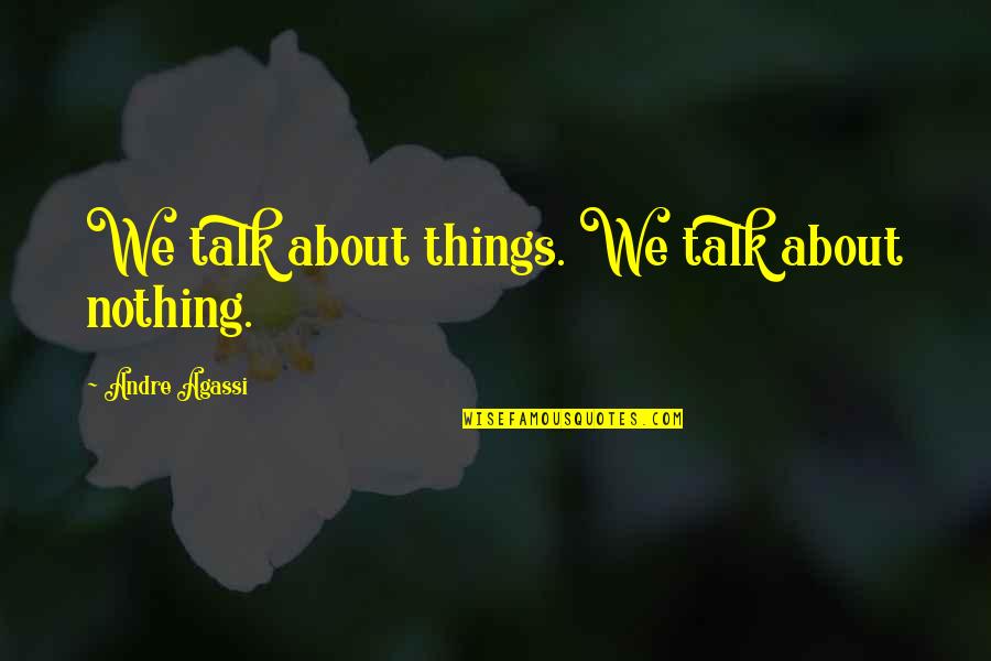 Agassi's Quotes By Andre Agassi: We talk about things. We talk about nothing.