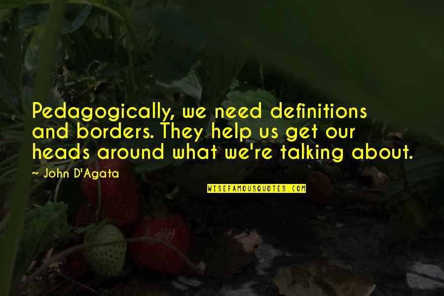 Agata Quotes By John D'Agata: Pedagogically, we need definitions and borders. They help