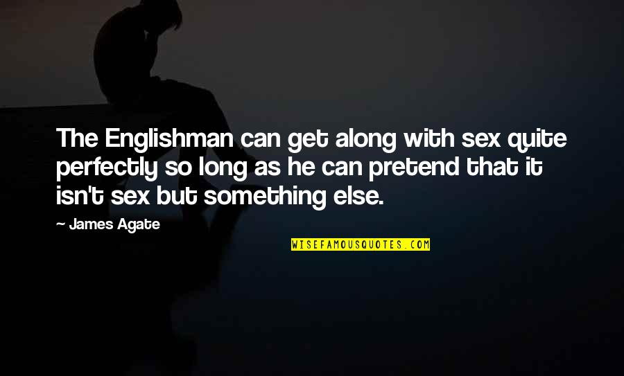 Agate Quotes By James Agate: The Englishman can get along with sex quite