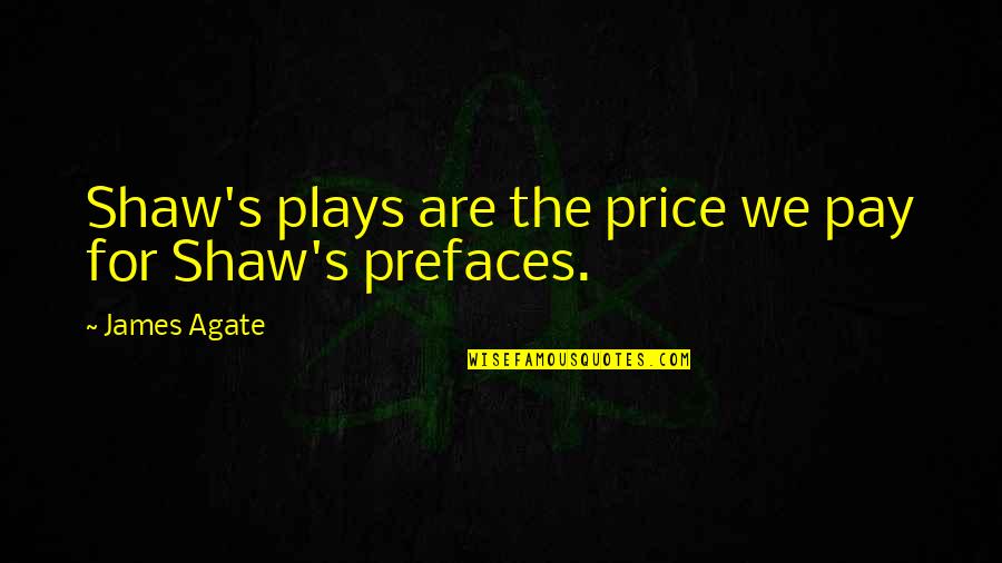 Agate Quotes By James Agate: Shaw's plays are the price we pay for