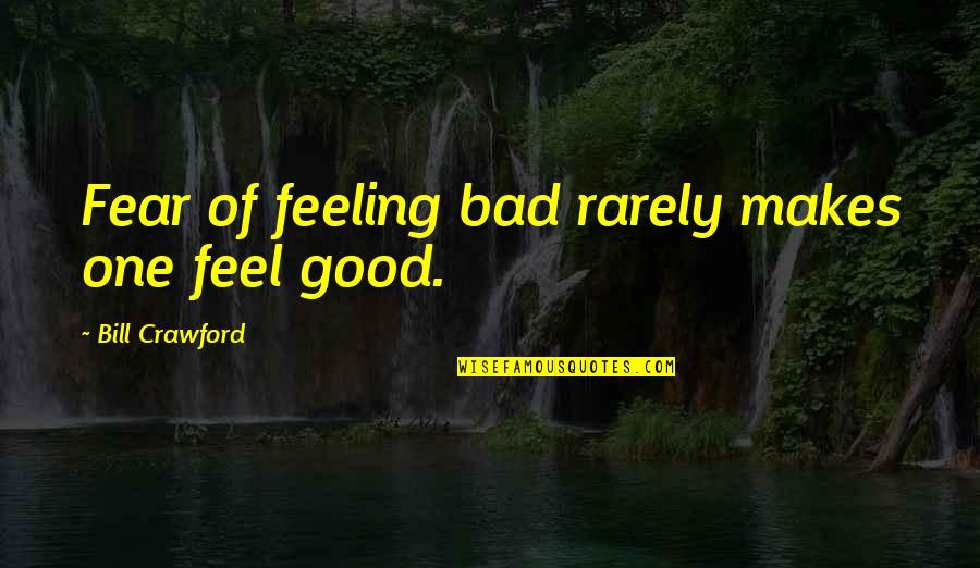 Agates Quotes By Bill Crawford: Fear of feeling bad rarely makes one feel