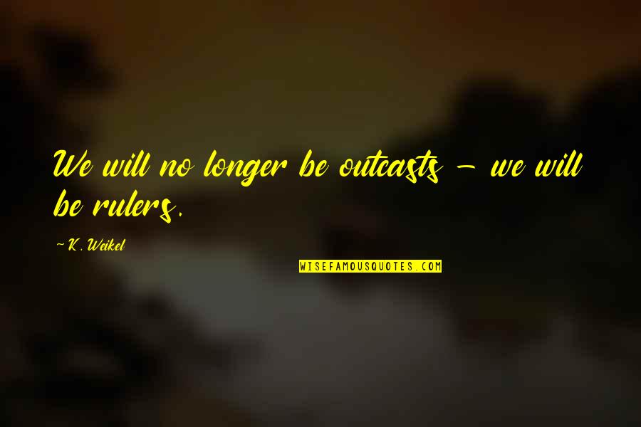 Agates Quotes By K. Weikel: We will no longer be outcasts - we