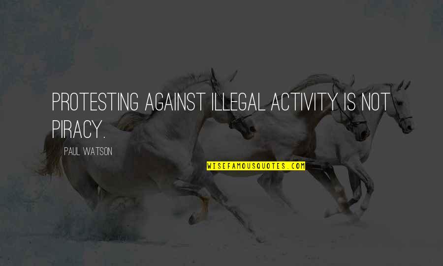 Agates Quotes By Paul Watson: Protesting against illegal activity is not piracy.