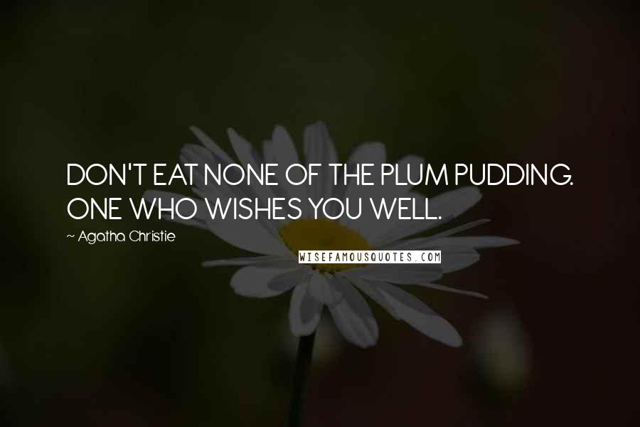 Agatha Christie quotes: DON'T EAT NONE OF THE PLUM PUDDING. ONE WHO WISHES YOU WELL.