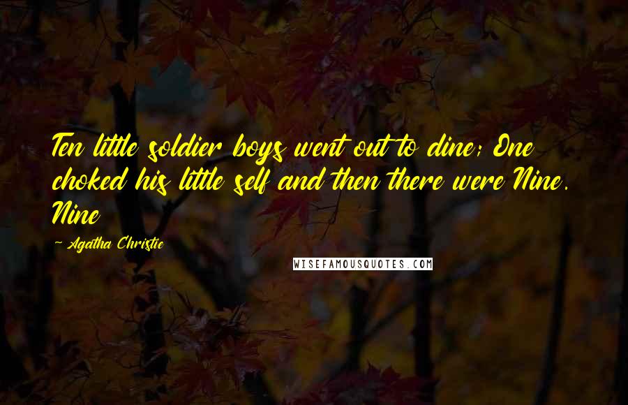 Agatha Christie quotes: Ten little soldier boys went out to dine; One choked his little self and then there were Nine. Nine