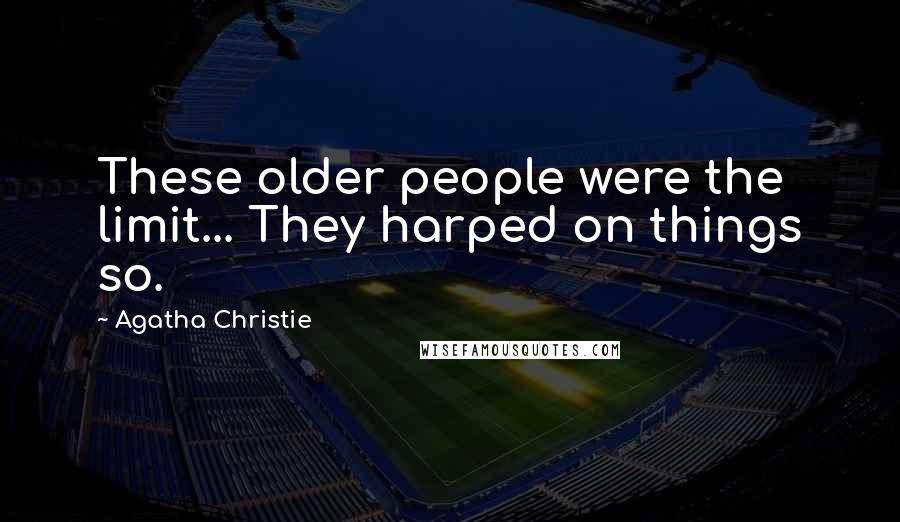 Agatha Christie quotes: These older people were the limit... They harped on things so.