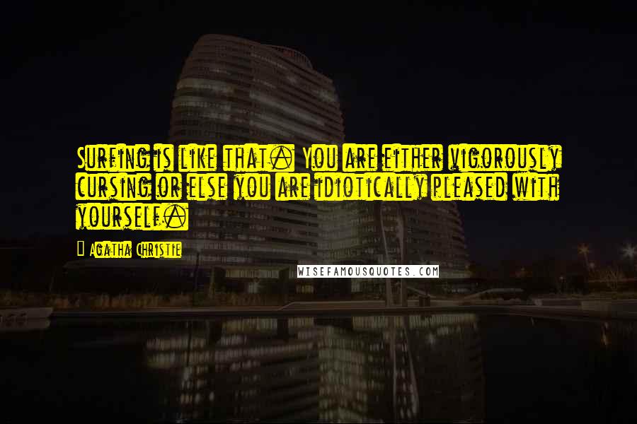 Agatha Christie quotes: Surfing is like that. You are either vigorously cursing or else you are idiotically pleased with yourself. Agatha Christie quotes: Surfing is like that. You are either vigorously cursing or else you are idiotically pleased with yourself.