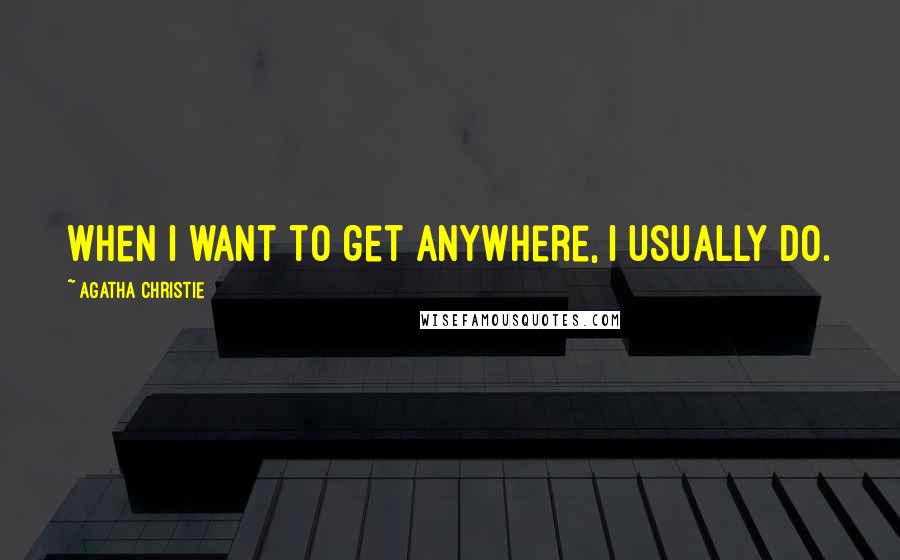 Agatha Christie quotes: When I want to get anywhere, I usually do.