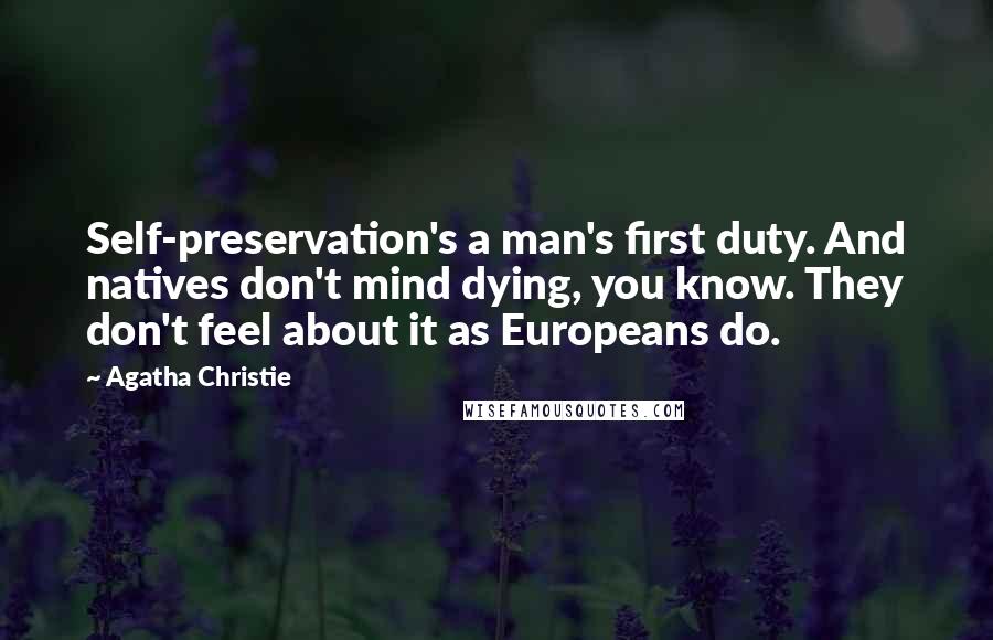 Agatha Christie quotes: Self-preservation's a man's first duty. And natives don't mind dying, you know. They don't feel about it as Europeans do. Agatha Christie quotes: Self-preservation's a man's first duty. And natives don't mind dying, you know. They don't feel about it as Europeans do.