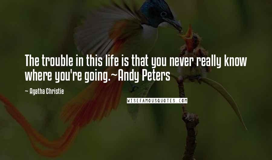 Agatha Christie quotes: The trouble in this life is that you never really know where you're going.~Andy Peters