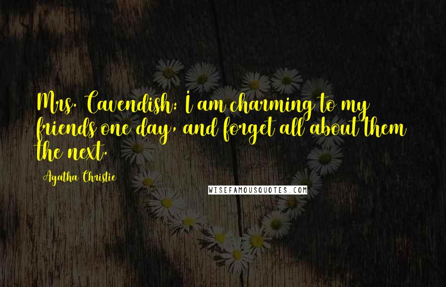 Agatha Christie quotes: Mrs. Cavendish: I am charming to my friends one day, and forget all about them the next.