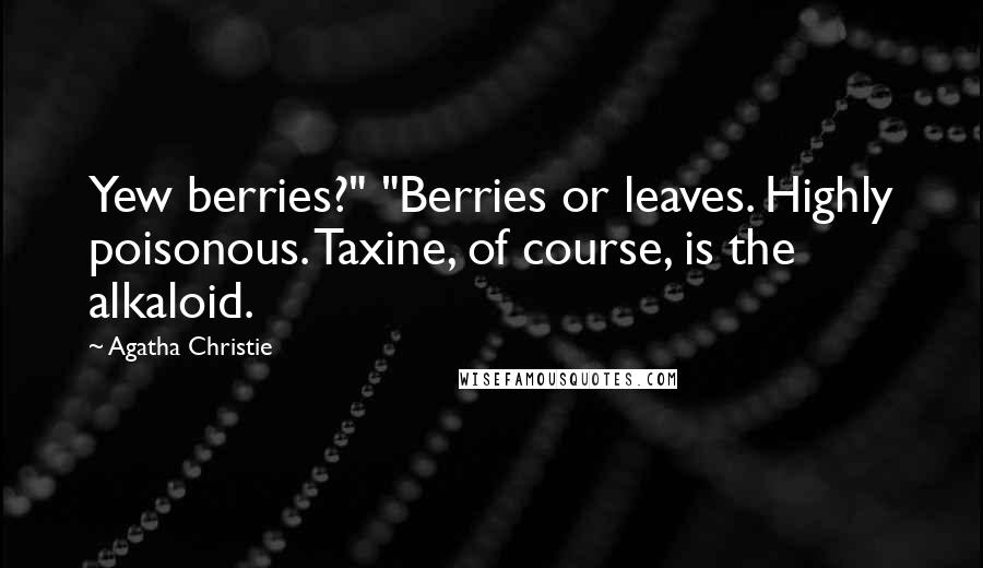 Agatha Christie quotes: Yew berries?" "Berries or leaves. Highly poisonous. Taxine, of course, is the alkaloid.