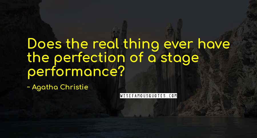 Agatha Christie quotes: Does the real thing ever have the perfection of a stage performance?