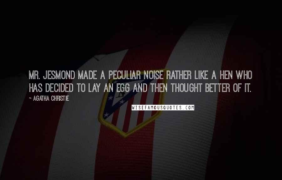 Agatha Christie quotes: Mr. Jesmond made a peculiar noise rather like a hen who has decided to lay an egg and then thought better of it. Agatha Christie quotes: Mr. Jesmond made a peculiar noise rather like a hen who has decided to lay an egg and then thought better of it.