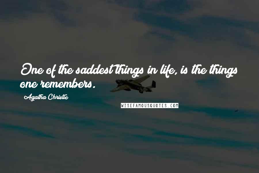 Agatha Christie quotes: One of the saddest things in life, is the things one remembers.