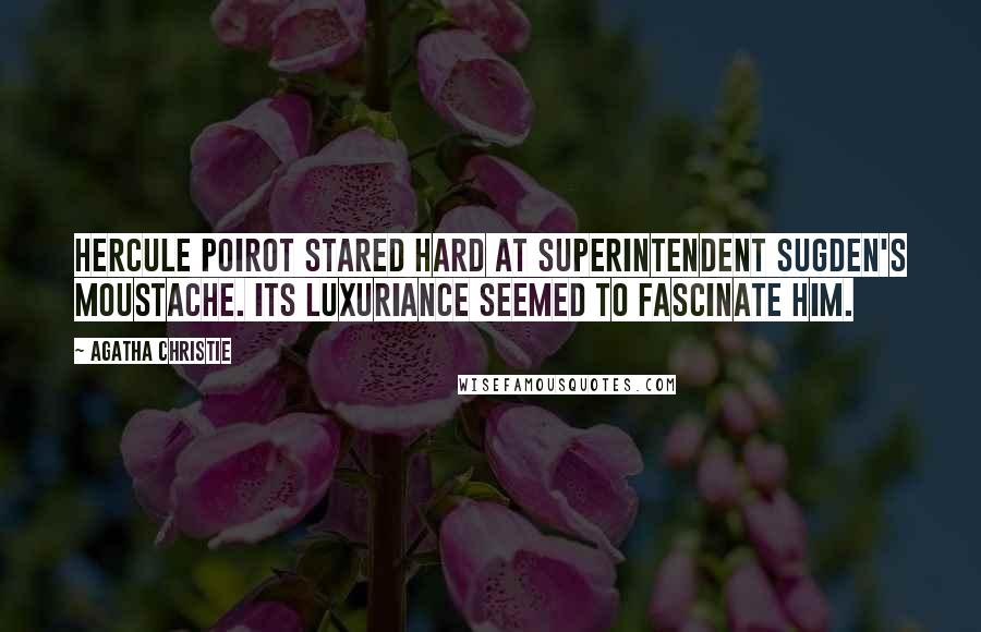 Agatha Christie quotes: Hercule Poirot stared hard at Superintendent Sugden's moustache. Its luxuriance seemed to fascinate him. Agatha Christie quotes: Hercule Poirot stared hard at Superintendent Sugden's moustache. Its luxuriance seemed to fascinate him.