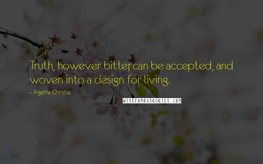 Agatha Christie quotes: Truth, however bitter, can be accepted, and woven into a design for living.