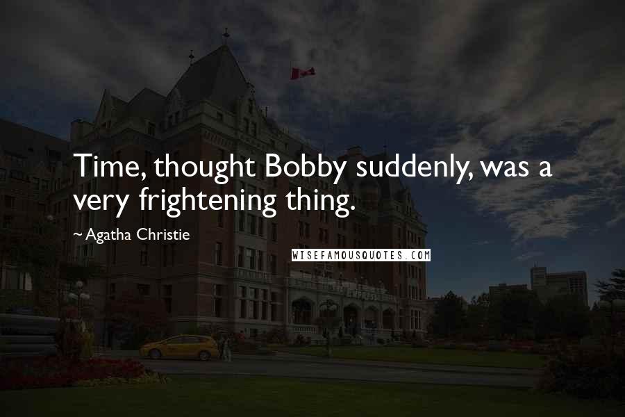 Agatha Christie quotes: Time, thought Bobby suddenly, was a very frightening thing.