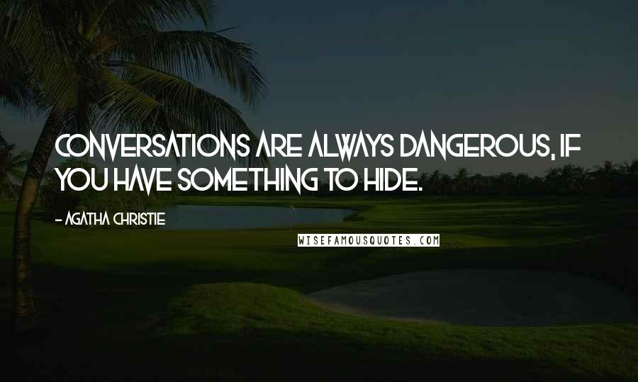 Agatha Christie quotes: Conversations are always dangerous, if you have something to hide.