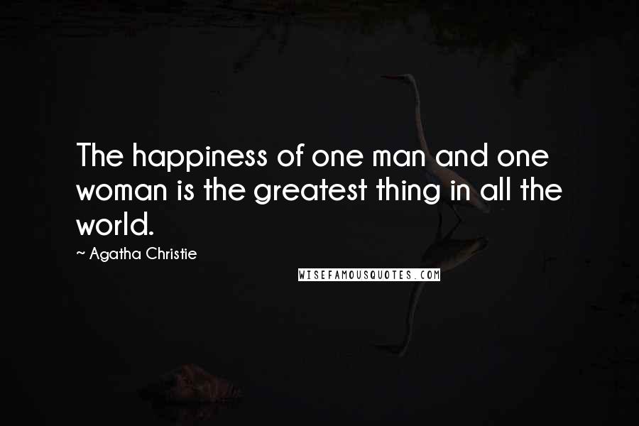 Agatha Christie quotes: The happiness of one man and one woman is the greatest thing in all the world.