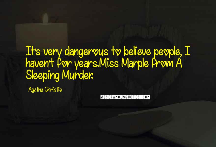 Agatha Christie quotes: It's very dangerous to believe people, I haven't for years.Miss Marple from A Sleeping Murder.