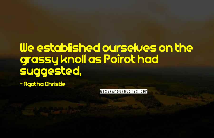 Agatha Christie quotes: We established ourselves on the grassy knoll as Poirot had suggested,