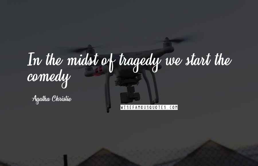 Agatha Christie quotes: In the midst of tragedy we start the comedy.