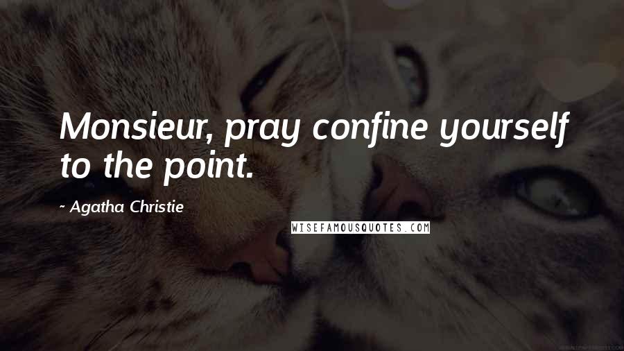 Agatha Christie quotes: Monsieur, pray confine yourself to the point.